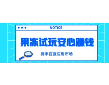 携手百度应用市场,果冻试玩为您打造更安心、更便捷的试玩赚钱平台
