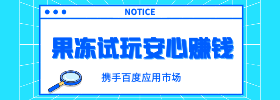携手百度应用市场,果冻试玩为您打造更安心、更便捷的试玩赚钱平台