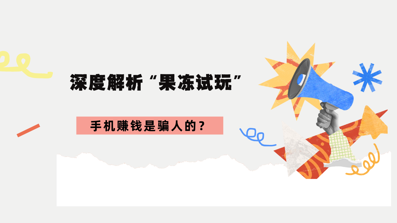手机赚钱是骗人的？解析“果冻试玩”靠谱？