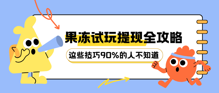 果冻试玩提现全攻略!如何快速提现+12%返现最大化?这些技巧90%的人不知道