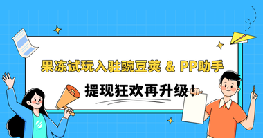 果冻试玩入驻豌豆荚 & PP助手,提现狂欢再升级!10元提现立送12%奖金!
